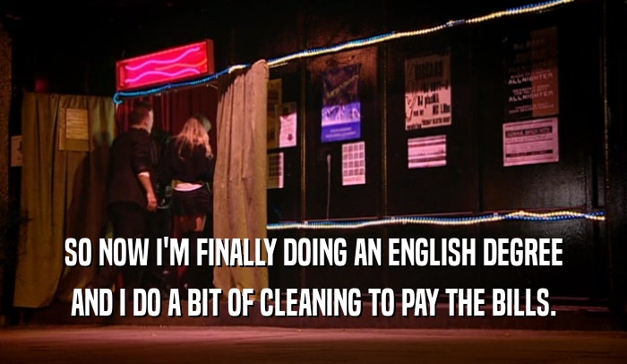 SO NOW I'M FINALLY DOING AN ENGLISH DEGREE AND I DO A BIT OF CLEANING TO PAY THE BILLS. 