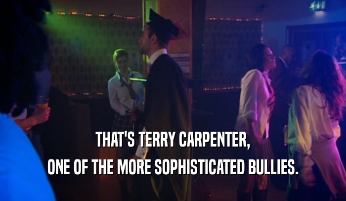 THAT'S TERRY CARPENTER, ONE OF THE MORE SOPHISTICATED BULLIES. 