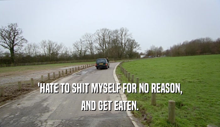 'HATE TO SHIT MYSELF FOR NO REASON, AND GET EATEN. 