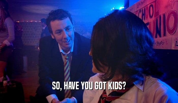 SO, HAVE YOU GOT KIDS?  