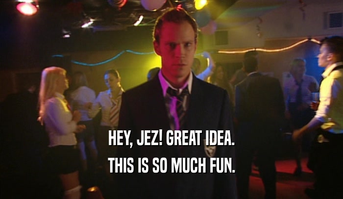 HEY, JEZ! GREAT IDEA. THIS IS SO MUCH FUN. 