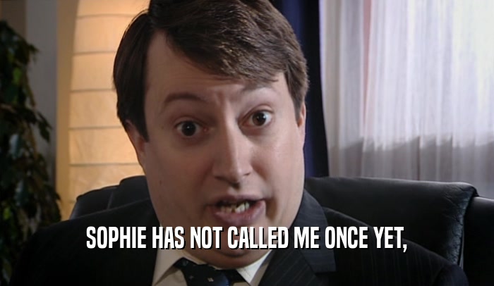 SOPHIE HAS NOT CALLED ME ONCE YET,  