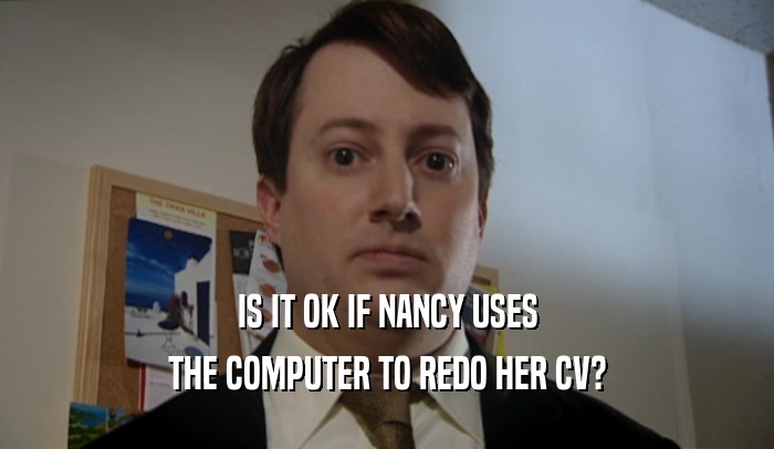 IS IT OK IF NANCY USES THE COMPUTER TO REDO HER CV? 