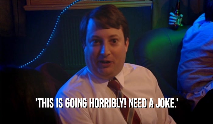 'THIS IS GOING HORRIBLY! NEED A JOKE.'  