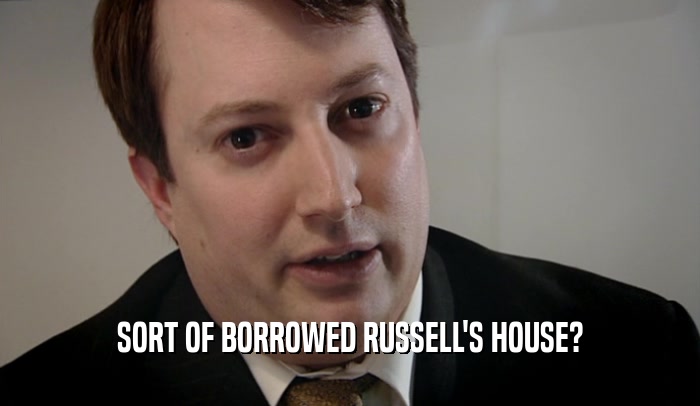 SORT OF BORROWED RUSSELL'S HOUSE?  