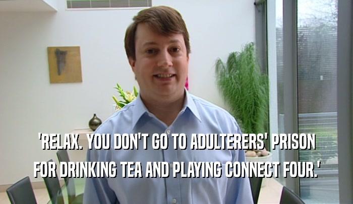 'RELAX. YOU DON'T GO TO ADULTERERS' PRISON FOR DRINKING TEA AND PLAYING CONNECT FOUR.' 