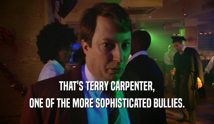 THAT'S TERRY CARPENTER, ONE OF THE MORE SOPHISTICATED BULLIES. 