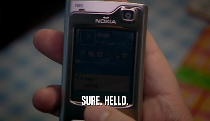 SURE. HELLO.  