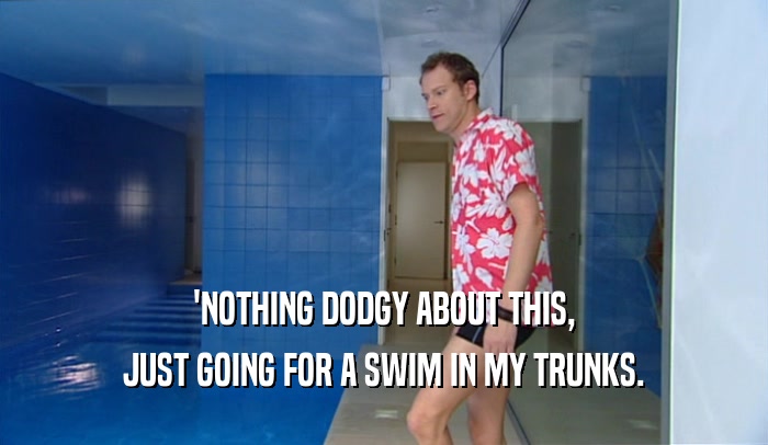 'NOTHING DODGY ABOUT THIS, JUST GOING FOR A SWIM IN MY TRUNKS. 
