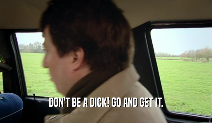 DON'T BE A DICK! GO AND GET IT.  