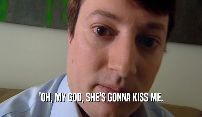'OH, MY GOD, SHE'S GONNA KISS ME.
  