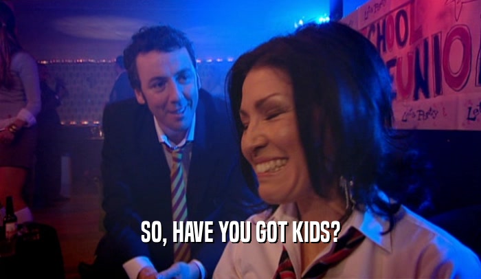 SO, HAVE YOU GOT KIDS?  