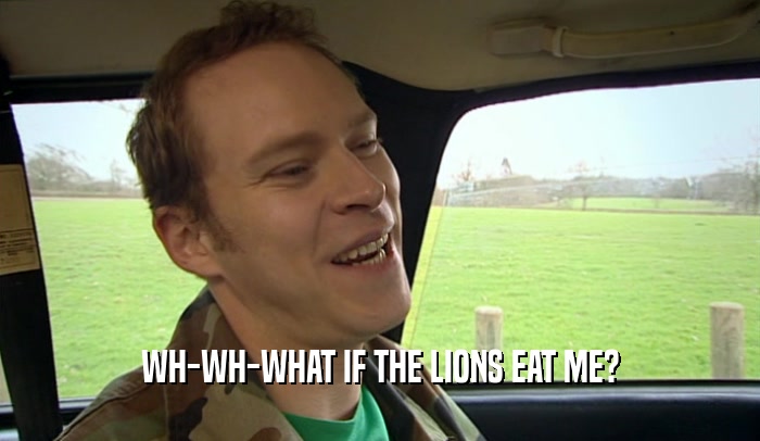WH-WH-WHAT IF THE LIONS EAT ME?  