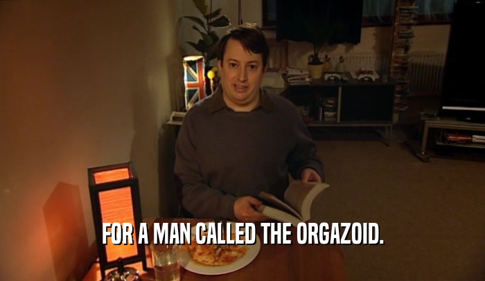 FOR A MAN CALLED THE ORGAZOID.  