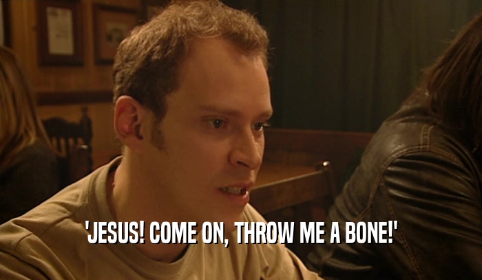 'JESUS! COME ON, THROW ME A BONE!'  
