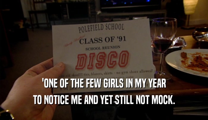 'ONE OF THE FEW GIRLS IN MY YEAR TO NOTICE ME AND YET STILL NOT MOCK. 