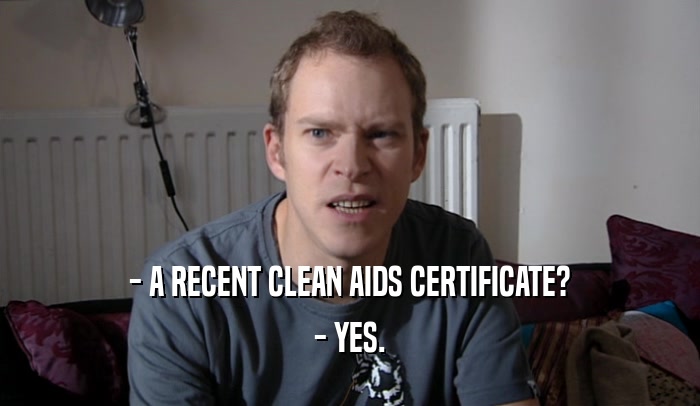 - A RECENT CLEAN AIDS CERTIFICATE? - YES. 