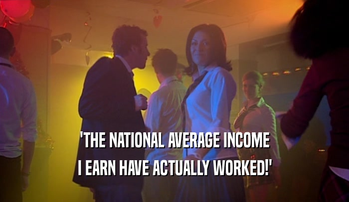 'THE NATIONAL AVERAGE INCOME
 I EARN HAVE ACTUALLY WORKED!'
 