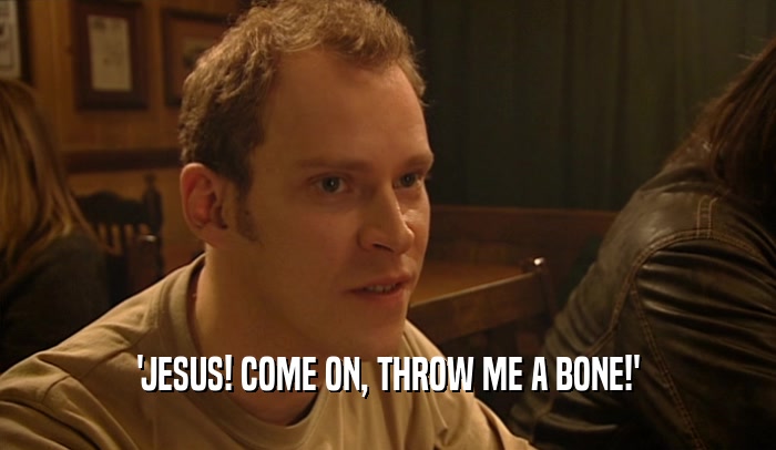 'JESUS! COME ON, THROW ME A BONE!'  