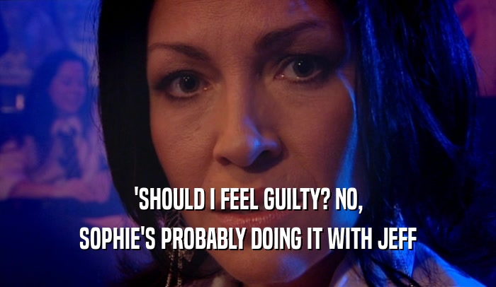'SHOULD I FEEL GUILTY? NO,
 SOPHIE'S PROBABLY DOING IT WITH JEFF
 