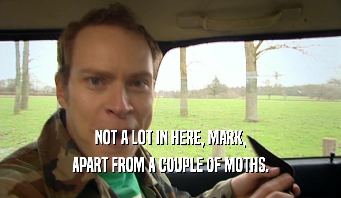 NOT A LOT IN HERE, MARK,
 APART FROM A COUPLE OF MOTHS.
 