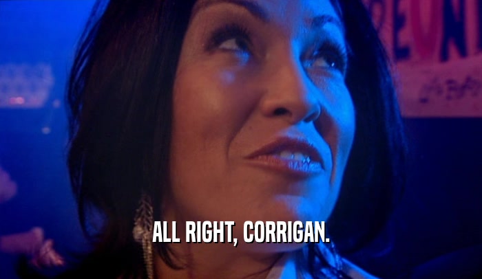 ALL RIGHT, CORRIGAN.  