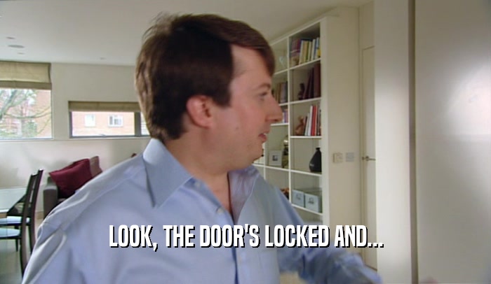 LOOK, THE DOOR'S LOCKED AND...  
