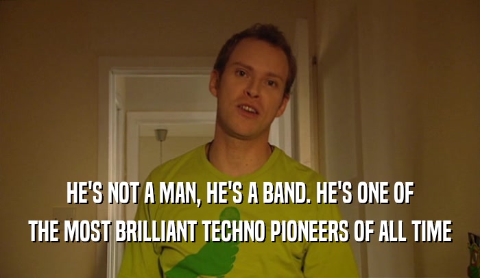 HE'S NOT A MAN, HE'S A BAND. HE'S ONE OF THE MOST BRILLIANT TECHNO PIONEERS OF ALL TIME 