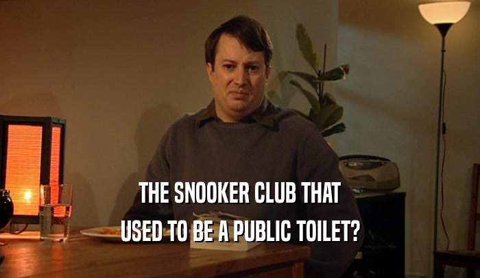THE SNOOKER CLUB THAT
 USED TO BE A PUBLIC TOILET?
 