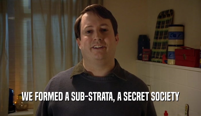 WE FORMED A SUB-STRATA, A SECRET SOCIETY  