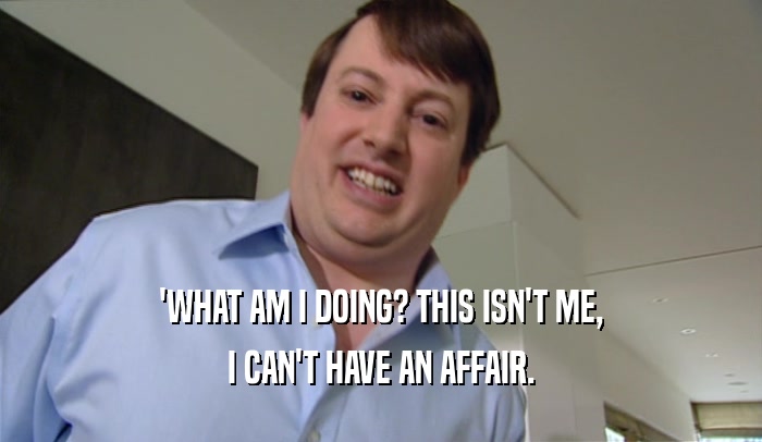 'WHAT AM I DOING? THIS ISN'T ME, I CAN'T HAVE AN AFFAIR. 