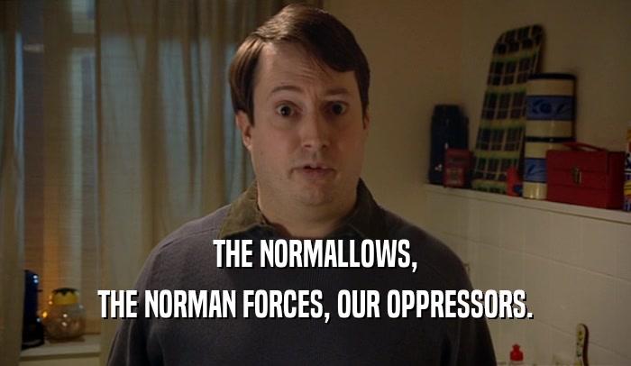 THE NORMALLOWS,
 THE NORMAN FORCES, OUR OPPRESSORS.
 