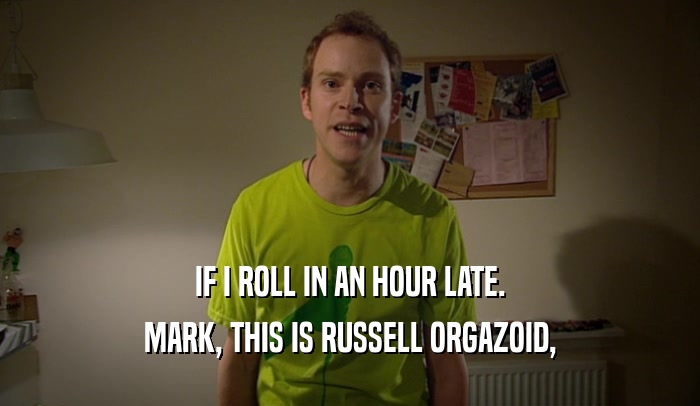 IF I ROLL IN AN HOUR LATE. MARK, THIS IS RUSSELL ORGAZOID, 