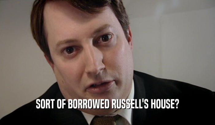 SORT OF BORROWED RUSSELL'S HOUSE?  