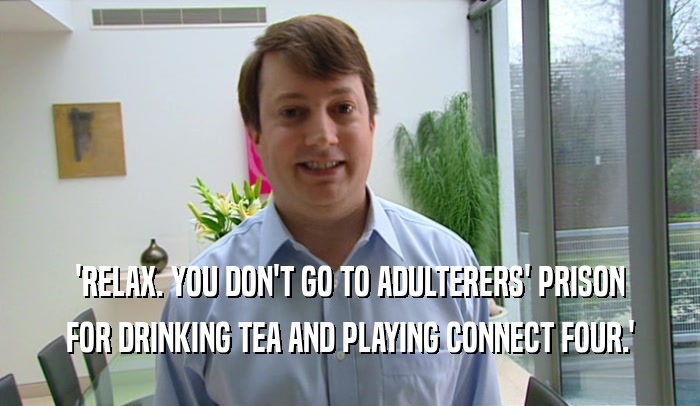 'RELAX. YOU DON'T GO TO ADULTERERS' PRISON FOR DRINKING TEA AND PLAYING CONNECT FOUR.' 