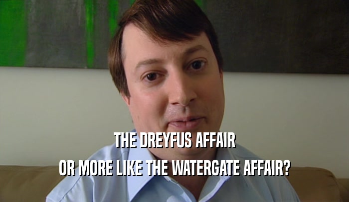 THE DREYFUS AFFAIR OR MORE LIKE THE WATERGATE AFFAIR? 