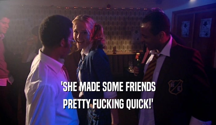 'SHE MADE SOME FRIENDS PRETTY FUCKING QUICK!' 