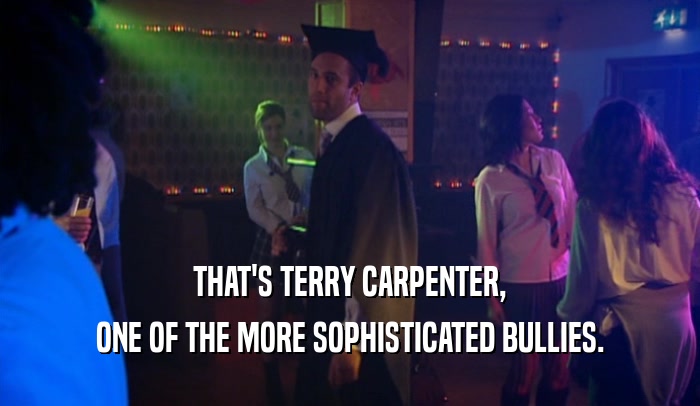 THAT'S TERRY CARPENTER, ONE OF THE MORE SOPHISTICATED BULLIES. 