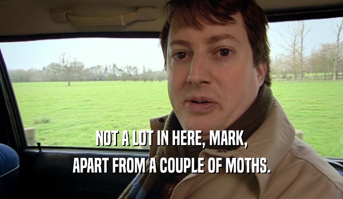 NOT A LOT IN HERE, MARK,
 APART FROM A COUPLE OF MOTHS.
 