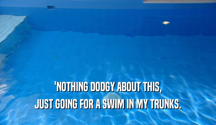 'NOTHING DODGY ABOUT THIS, JUST GOING FOR A SWIM IN MY TRUNKS. 
