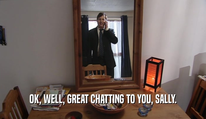 OK, WELL, GREAT CHATTING TO YOU, SALLY.  