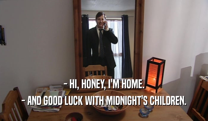 - HI, HONEY, I'M HOME. - AND GOOD LUCK WITH MIDNIGHT'S CHILDREN. 