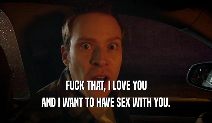 FUCK THAT, I LOVE YOU AND I WANT TO HAVE SEX WITH YOU. 
