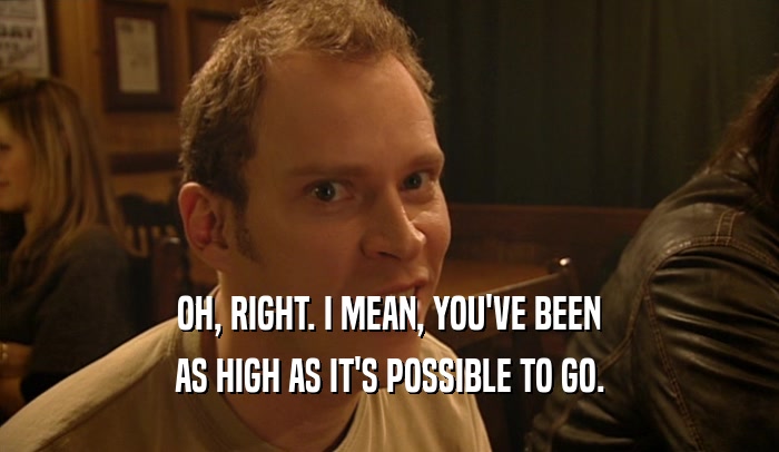 OH, RIGHT. I MEAN, YOU'VE BEEN AS HIGH AS IT'S POSSIBLE TO GO. 