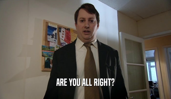 ARE YOU ALL RIGHT?  