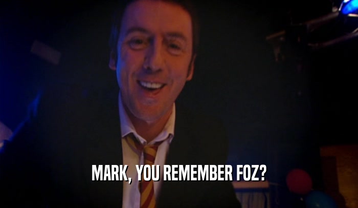 MARK, YOU REMEMBER FOZ?  