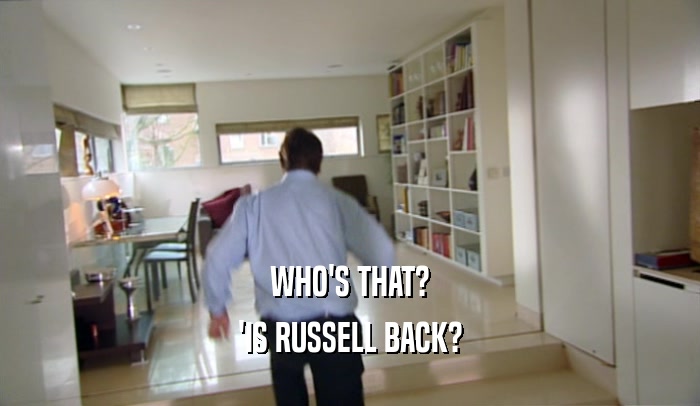 WHO'S THAT?
 'IS RUSSELL BACK?
 