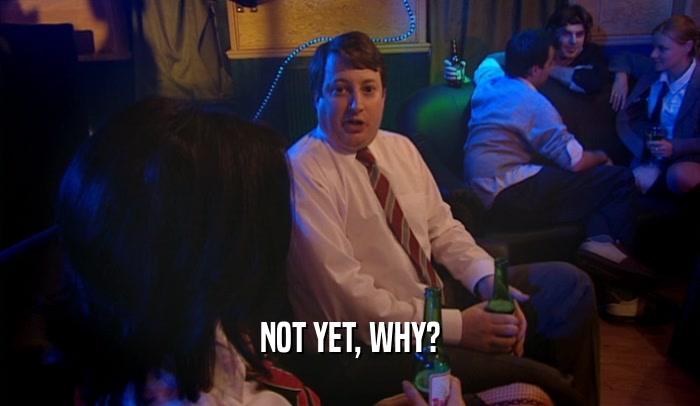 NOT YET, WHY?  