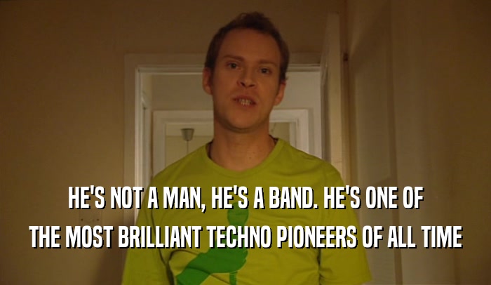 HE'S NOT A MAN, HE'S A BAND. HE'S ONE OF THE MOST BRILLIANT TECHNO PIONEERS OF ALL TIME 