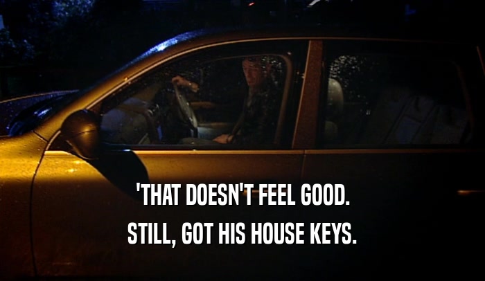 'THAT DOESN'T FEEL GOOD. STILL, GOT HIS HOUSE KEYS. 